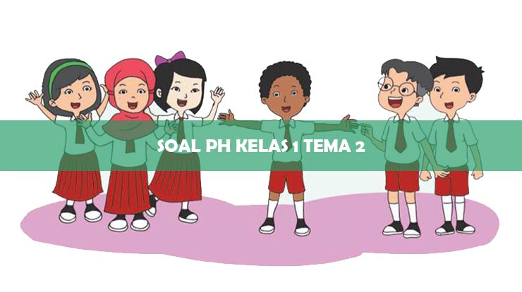 Soal PH Kelas 1 Tema 2