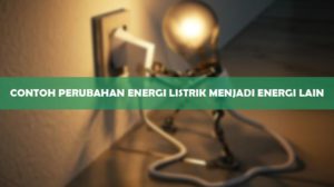 Contoh Perubahan Energi Listrik Menjadi Energi Lain