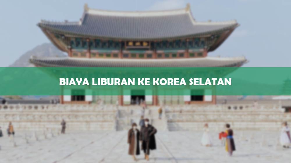 Biaya Liburan Ke Korea Selatan